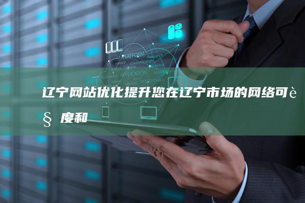 辽宁网站优化：提升您在辽宁市场的网络可见度和竞争力