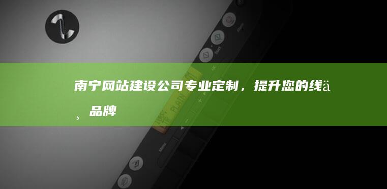 南宁网站建设公司 - 专业定制，提升您的线上品牌