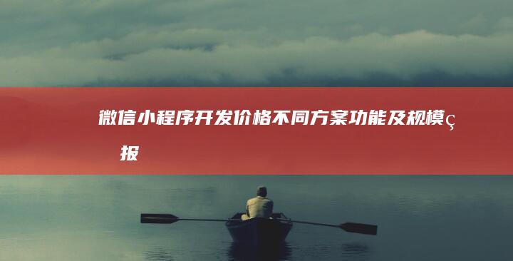 微信小程序开发价格：不同方案、功能及规模的报价详解