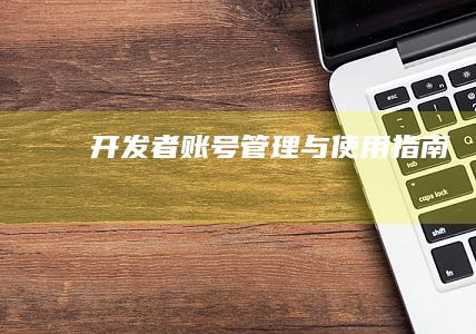 开发者账号管理与使用指南