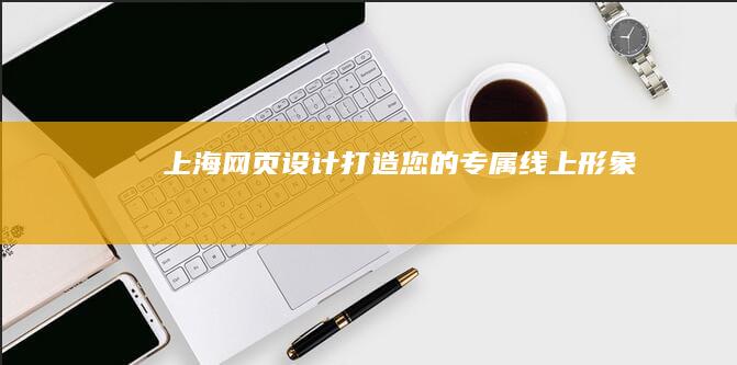 上海网页设计：打造您的专属线上形象