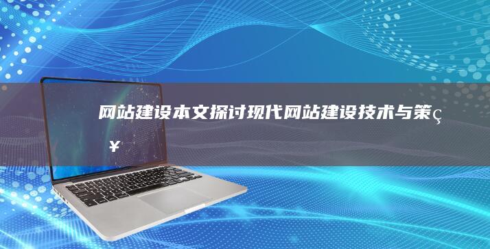 网站建设本文：探讨现代网站建设技术与策略