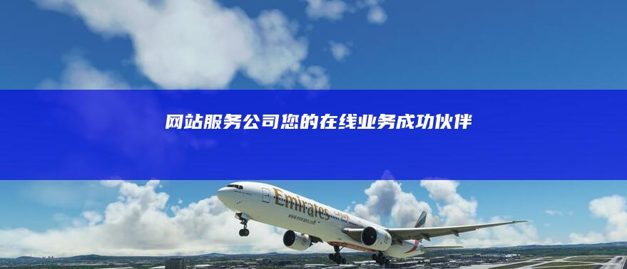 网站服务公司 - 您的在线业务成功伙伴
