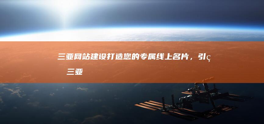 三亚网站建设：打造您的专属线上名片，引爆三亚旅游新商机