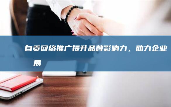 自贡网络推广：提升品牌影响力，助力企业发展