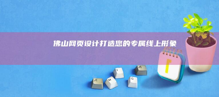 佛山网页设计：打造您的专属线上形象