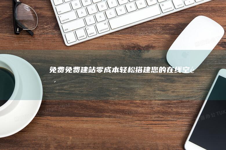 免费免费建站：零成本轻松搭建您的在线空间