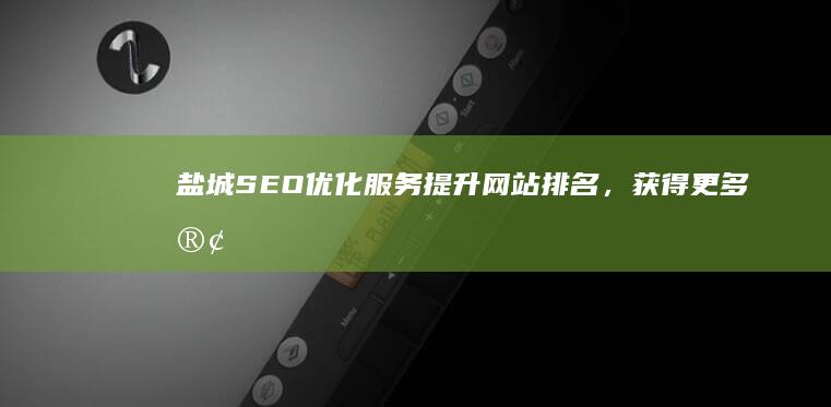 盐城SEO优化服务：提升网站排名，获得更多客户