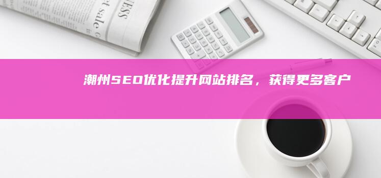潮州SEO优化：提升网站排名，获得更多客户