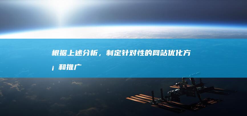 根据上述分析，制定针对性的网站优化方案和推广计划。