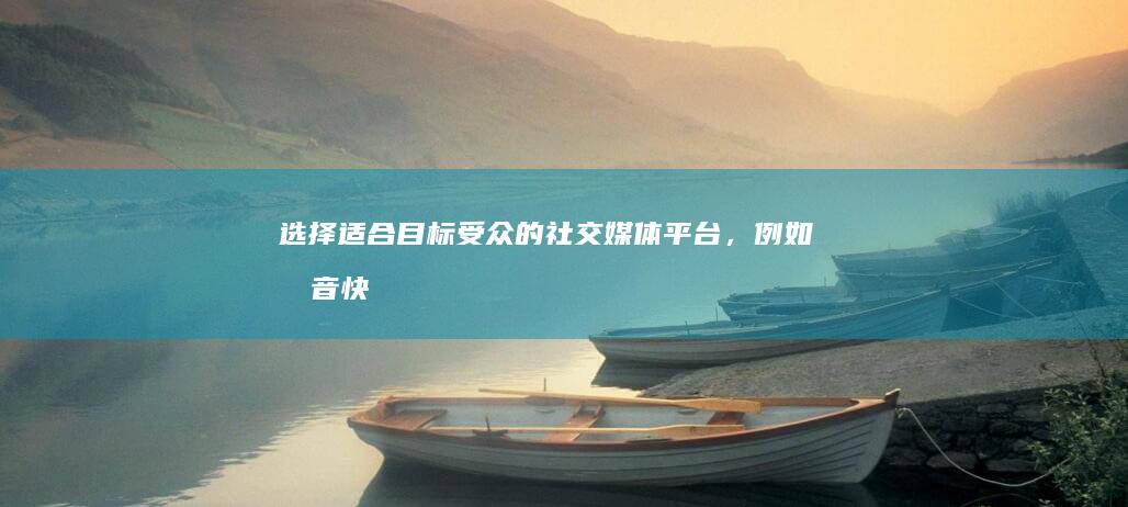 选择适合目标受众的社交媒体平台，例如抖音、快手、微信等。