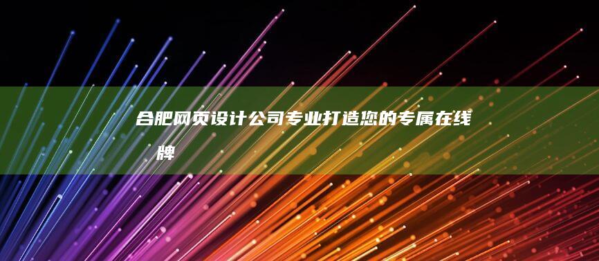 合肥网页设计公司 - 专业打造您的专属在线品牌