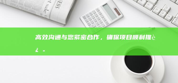 高效沟通：与您紧密合作，确保项目顺利推进。