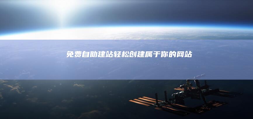 免费自助建站：轻松创建属于你的网站