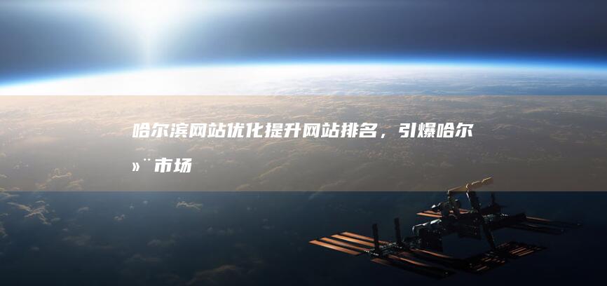 哈尔滨网站优化：提升网站排名，引爆哈尔滨市场