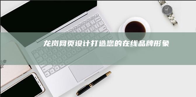 龙岗网页设计：打造您的在线品牌形象
