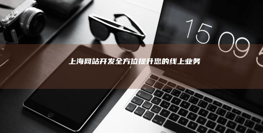 上海网站开发：全方位提升您的线上业务