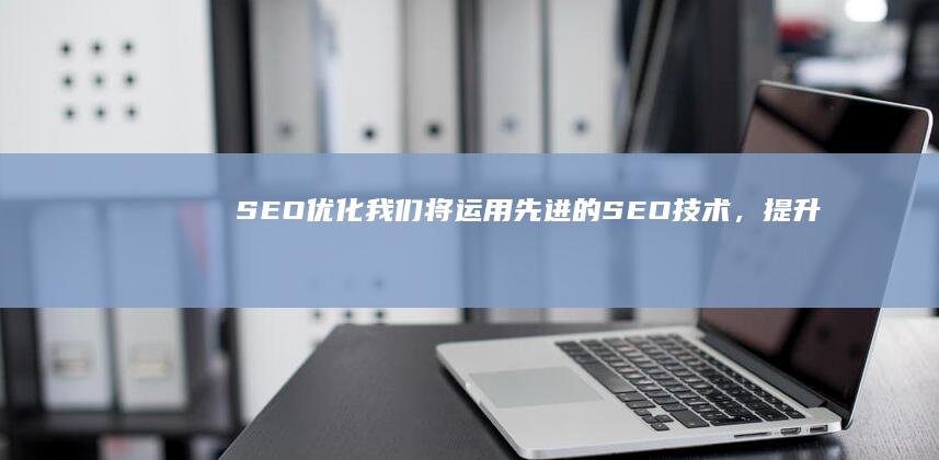 SEO优化：我们将运用先进的SEO技术，提升您的网站在搜索引擎中的排名，从而吸引更多的目标客户。