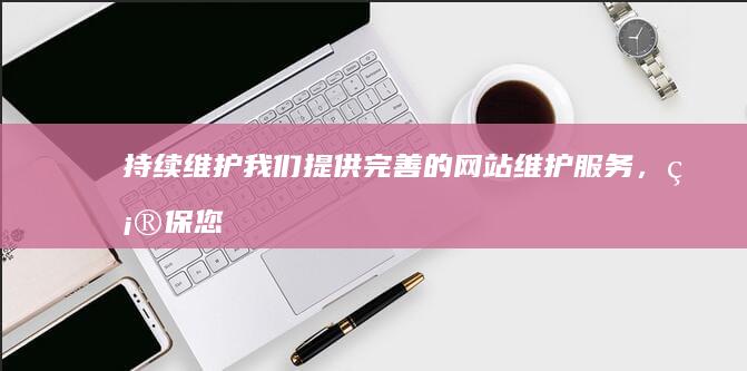 持续维护：我们提供完善的网站维护服务，确保您的网站始终保持最佳状态。
