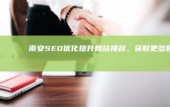 南安SEO优化：提升网站排名，获取更多客户