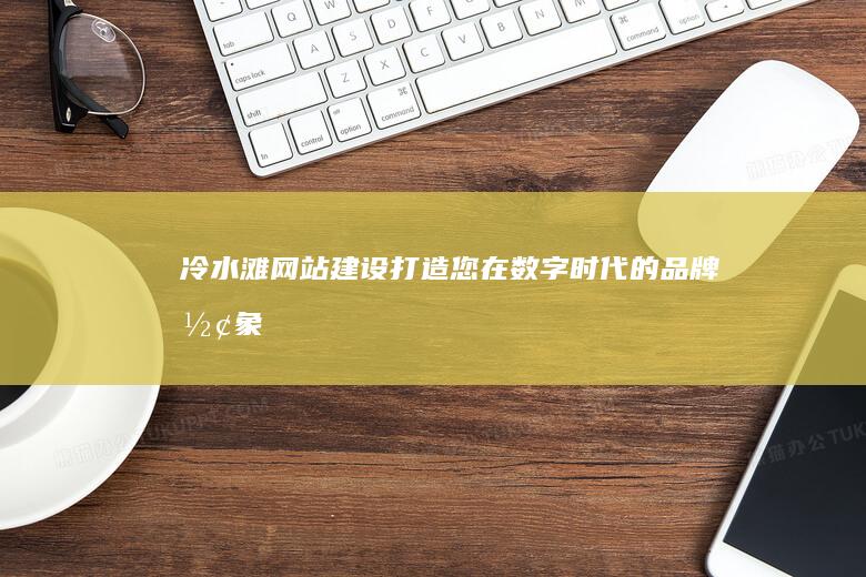 冷水滩网站建设：打造您在数字时代的品牌形象
