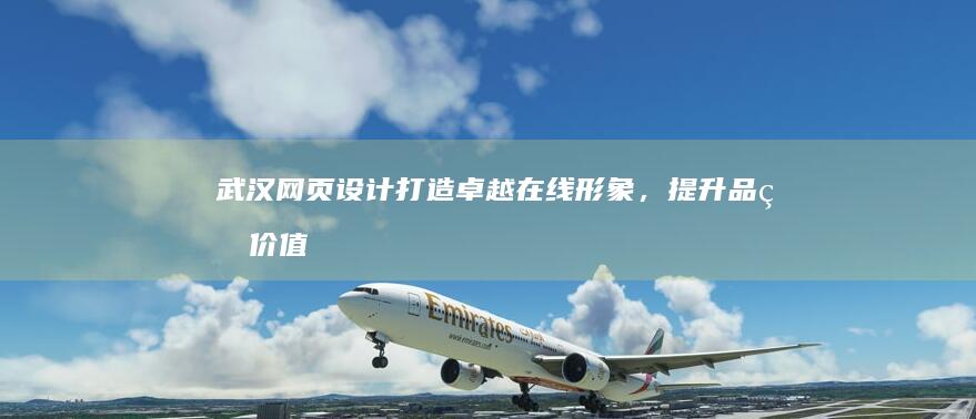武汉网页设计：打造卓越在线形象，提升品牌价值