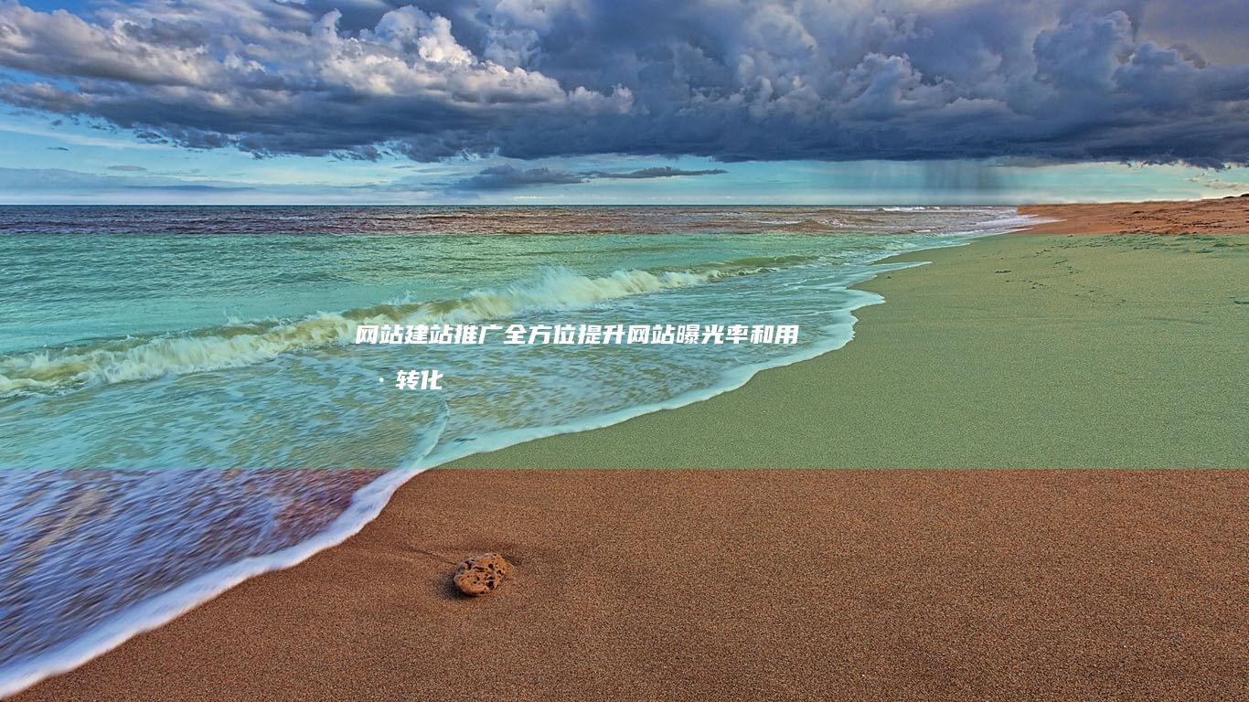 网站建站推广：全方位提升网站曝光率和用户转化率