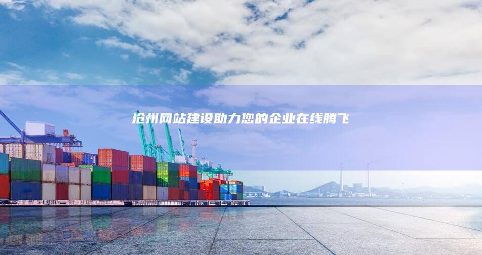 沧州网站建设：助力您的企业在线腾飞