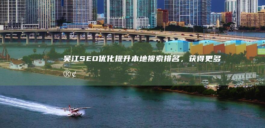吴江SEO优化：提升本地搜索排名，获得更多客户