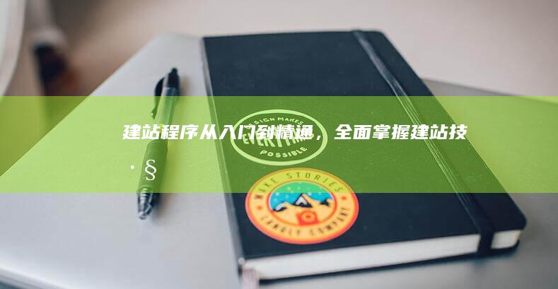 建站程序：从入门到精通，全面掌握建站技巧