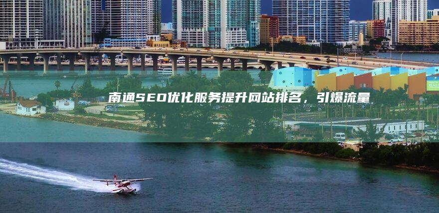 南通SEO优化服务：提升网站排名，引爆流量