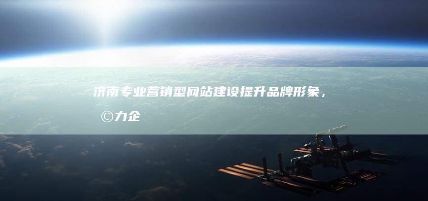 济南专业营销型网站建设：提升品牌形象，助力企业发展