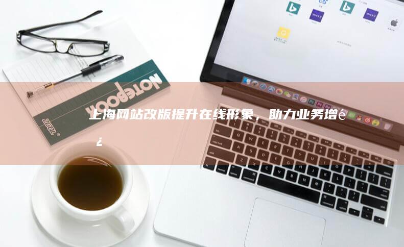 上海网站改版：提升在线形象，助力业务增长