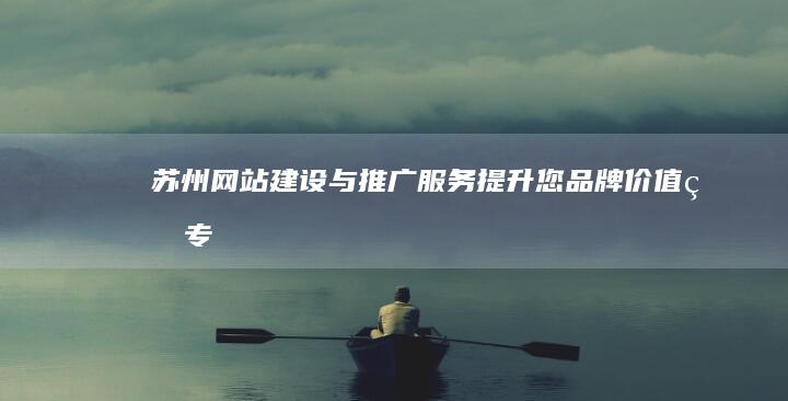 苏州网站建设与推广服务——提升您品牌价值的专业方案