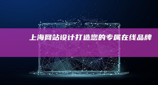 上海网站设计：打造您的专属在线品牌