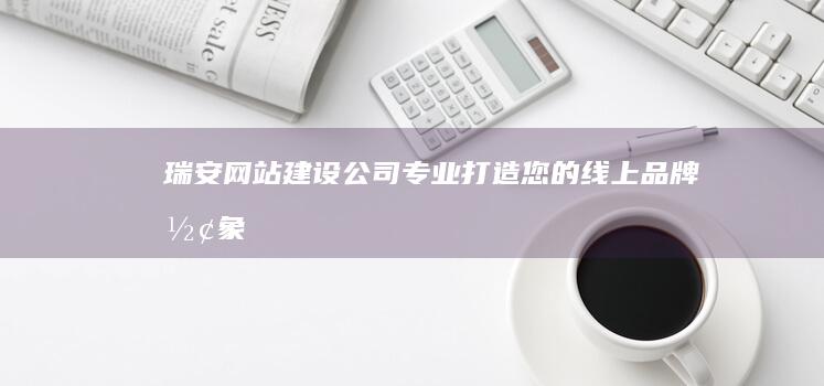 瑞安网站建设公司：专业打造您的线上品牌形象