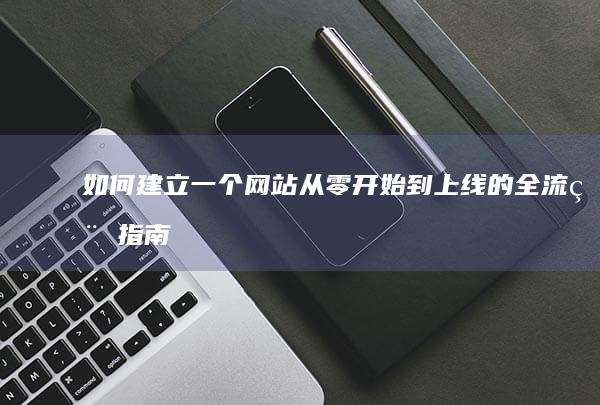 如何建立一个网站：从零开始到上线的全流程指南