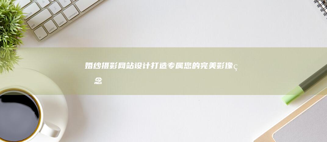 婚纱摄影网站设计：打造专属您的完美影像留念