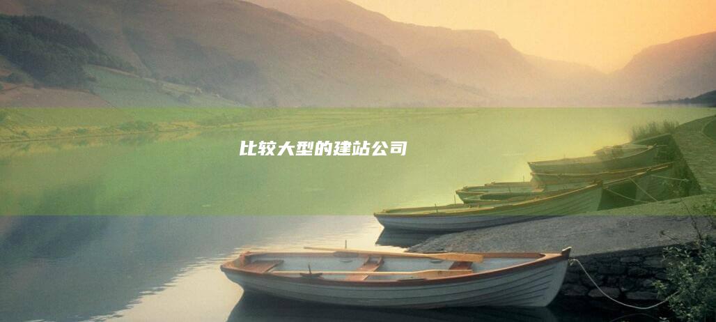 比较大型的建站公司