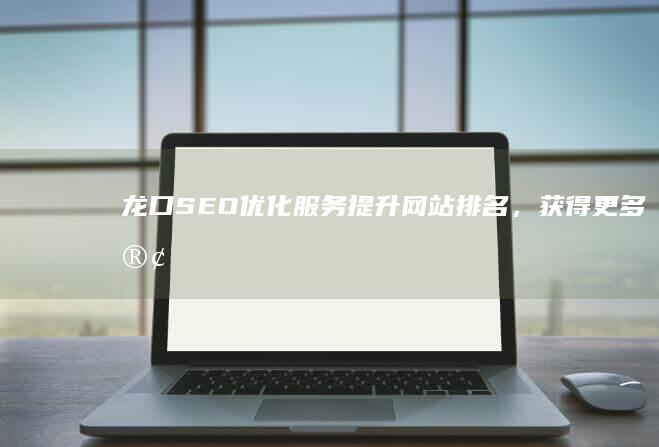 龙口SEO优化服务 - 提升网站排名，获得更多客户
