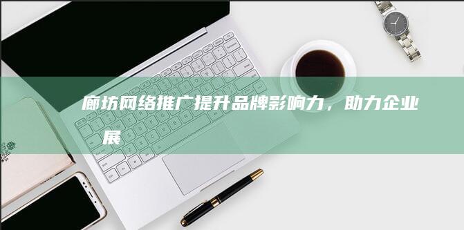 廊坊网络推广：提升品牌影响力，助力企业发展