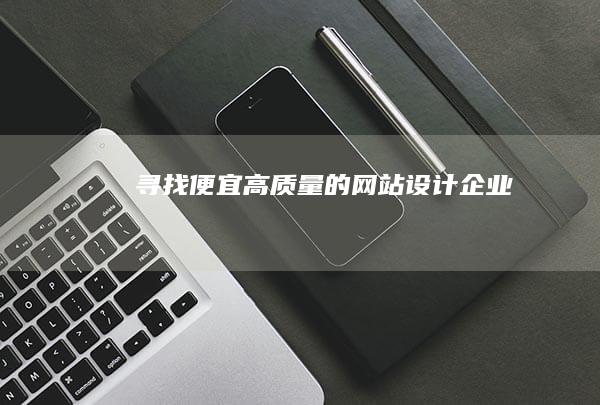 寻找便宜、高质量的网站设计企业