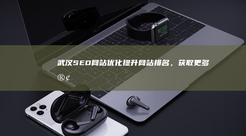 武汉SEO网站优化：提升网站排名，获取更多客户