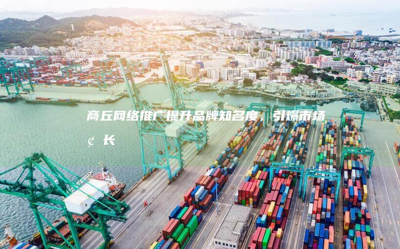 商丘网络推广 - 提升品牌知名度，引爆市场增长