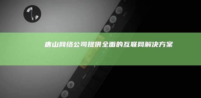 唐山网络公司 - 提供全面的互联网解决方案