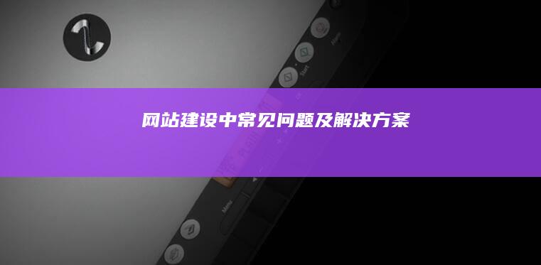 网站建设中常见问题及解决方案
