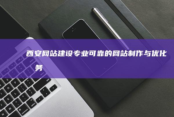 西安网站建设：专业可靠的网站制作与优化服务