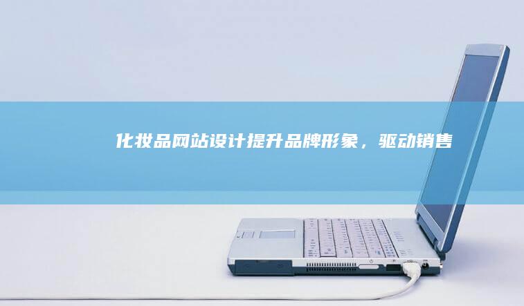 化妆品网站设计：提升品牌形象，驱动销售