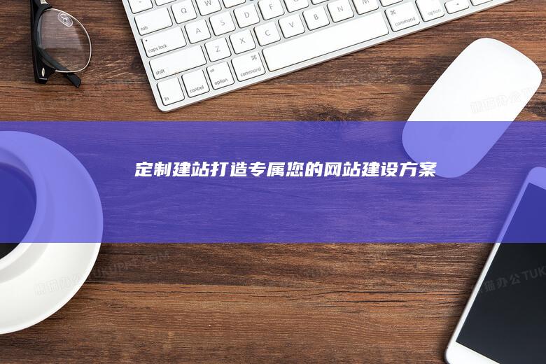 定制建站：打造专属您的网站建设方案