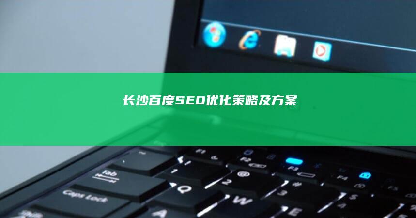 长沙百度SEO优化策略及方案